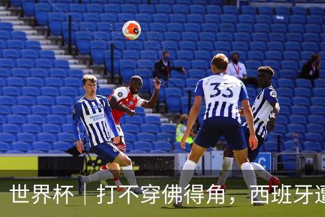 世界杯｜打不穿佛得角，西班牙遭遇“系统局”?