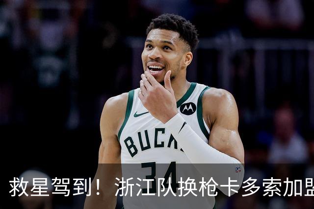 救星驾到！浙江队换枪卡多索加盟在即 无缘K联旧人
